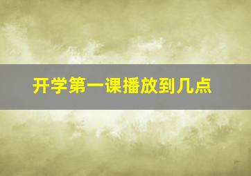 开学第一课播放到几点