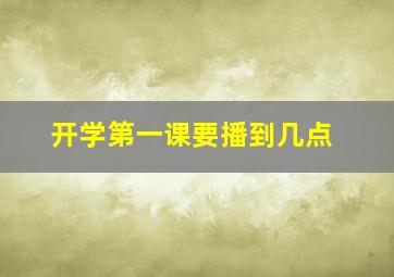 开学第一课要播到几点