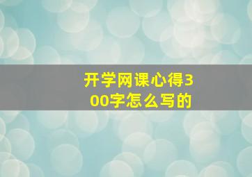 开学网课心得300字怎么写的