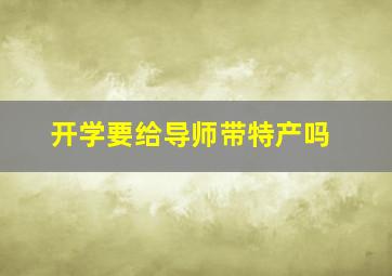 开学要给导师带特产吗