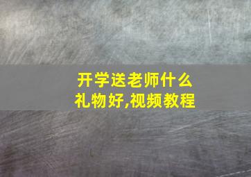 开学送老师什么礼物好,视频教程