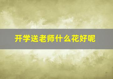 开学送老师什么花好呢