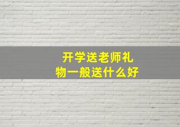 开学送老师礼物一般送什么好