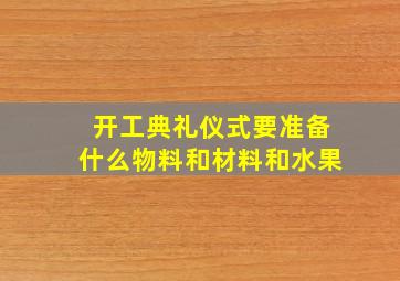 开工典礼仪式要准备什么物料和材料和水果