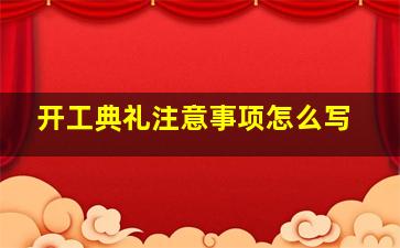 开工典礼注意事项怎么写