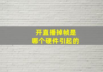 开直播掉帧是哪个硬件引起的