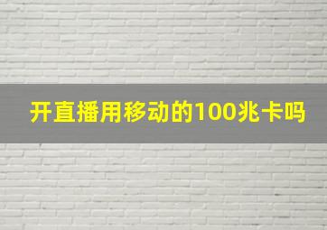 开直播用移动的100兆卡吗