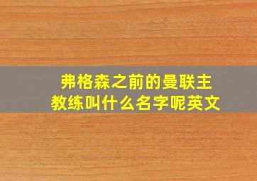 弗格森之前的曼联主教练叫什么名字呢英文