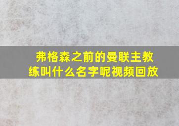 弗格森之前的曼联主教练叫什么名字呢视频回放