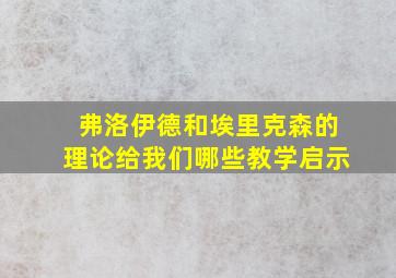 弗洛伊德和埃里克森的理论给我们哪些教学启示