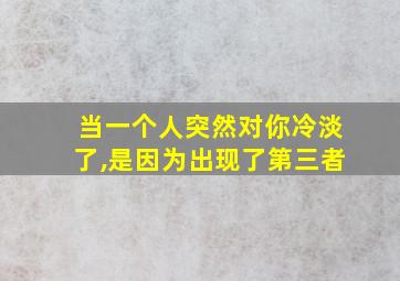 当一个人突然对你冷淡了,是因为出现了第三者