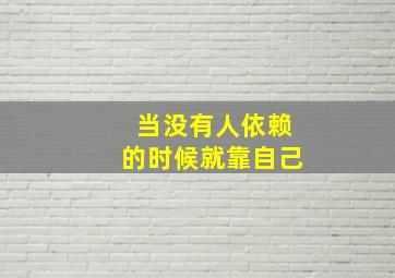 当没有人依赖的时候就靠自己