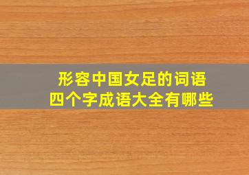 形容中国女足的词语四个字成语大全有哪些