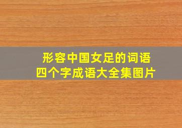 形容中国女足的词语四个字成语大全集图片