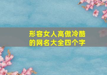 形容女人高傲冷酷的网名大全四个字