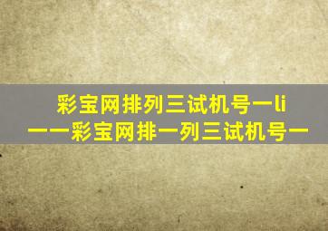 彩宝网排列三试机号一li一一彩宝网排一列三试机号一