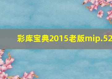 彩库宝典2015老版mip.52