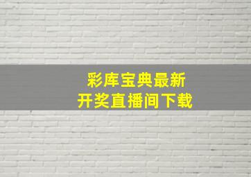 彩库宝典最新开奖直播间下载