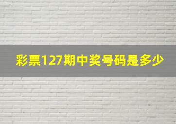 彩票127期中奖号码是多少