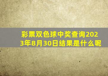 彩票双色球中奖查询2023年8月30日结果是什么呢