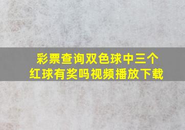 彩票查询双色球中三个红球有奖吗视频播放下载