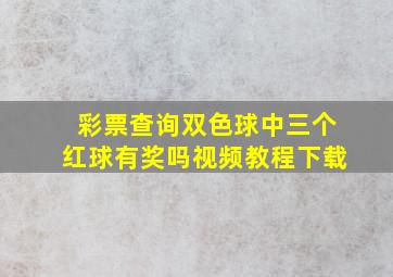 彩票查询双色球中三个红球有奖吗视频教程下载