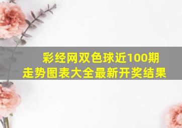 彩经网双色球近100期走势图表大全最新开奖结果