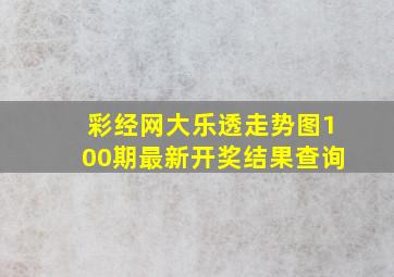 彩经网大乐透走势图100期最新开奖结果查询