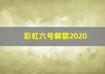 彩虹六号解禁2020