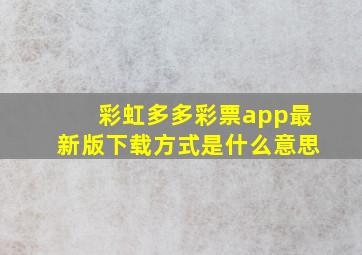 彩虹多多彩票app最新版下载方式是什么意思