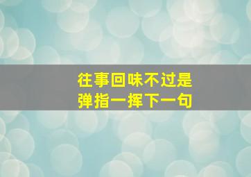 往事回味不过是弹指一挥下一句