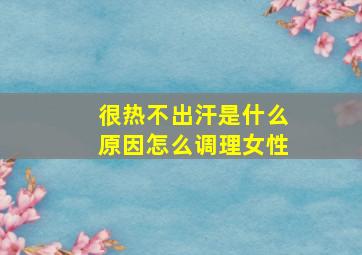 很热不出汗是什么原因怎么调理女性