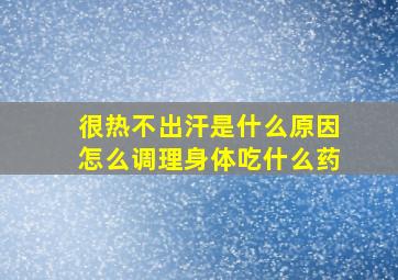 很热不出汗是什么原因怎么调理身体吃什么药