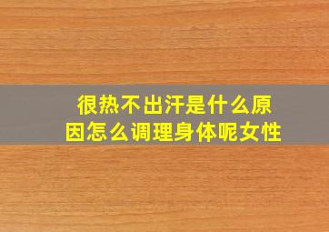 很热不出汗是什么原因怎么调理身体呢女性