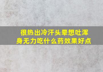 很热出冷汗头晕想吐浑身无力吃什么药效果好点