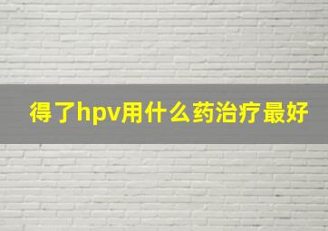 得了hpv用什么药治疗最好