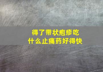 得了带状疱疹吃什么止痛药好得快