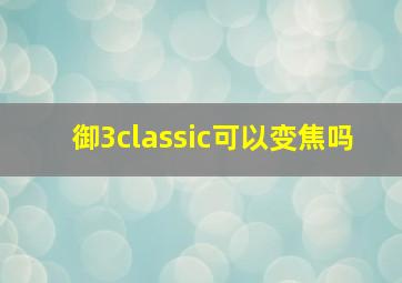 御3classic可以变焦吗