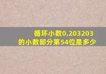 循环小数0.203203的小数部分第54位是多少