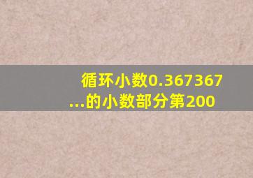 循环小数0.367367...的小数部分第200