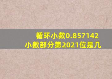 循环小数0.857142小数部分第2021位是几