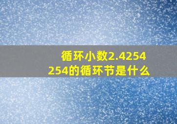 循环小数2.4254254的循环节是什么