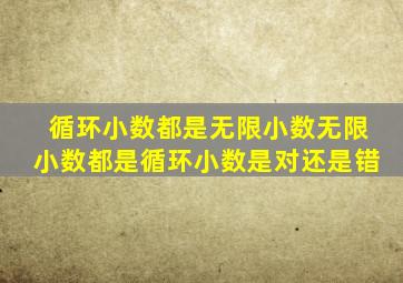 循环小数都是无限小数无限小数都是循环小数是对还是错