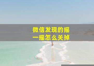 微信发现的摇一摇怎么关掉