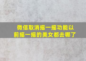 微信取消摇一摇功能以前摇一摇的美女都去哪了