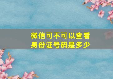 微信可不可以查看身份证号码是多少