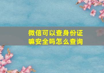 微信可以查身份证嘛安全吗怎么查询