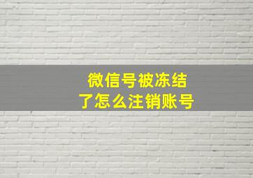 微信号被冻结了怎么注销账号