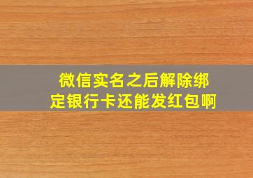 微信实名之后解除绑定银行卡还能发红包啊