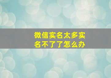 微信实名太多实名不了了怎么办